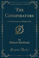 The Conspirators: Or the Romance of Military Life (Classic Reprint)