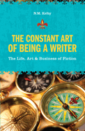 The Constant Art of Being a Writer: The Life, Art & Business of Fiction