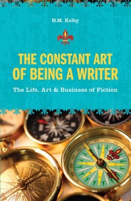 The Constant Art of Being a Writer: The Life, Art & Business of Fiction - Kelby, N M