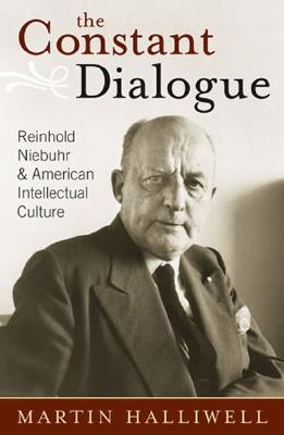 The Constant Dialogue: Reinhold Niebuhr and American Intellectual Culture - Halliwell, Martin