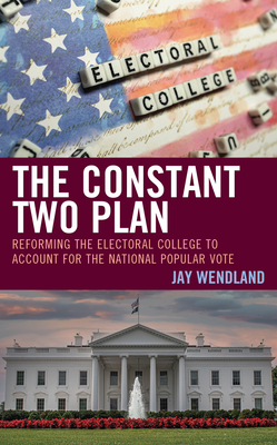 The Constant Two Plan: Reforming the Electoral College to Account for the National Popular Vote - Wendland, Jay