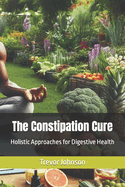 The Constipation Cure: Holistic Approaches for Digestive Health