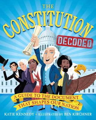 The Constitution Decoded: A Guide to the Document That Shapes Our Nation - Kennedy, Katie, and Roosevelt, Kermit (Contributions by)