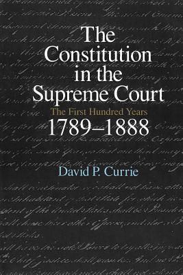 The Constitution in the Supreme Court: The First Hundred Years, 1789-1888 - Currie, David P