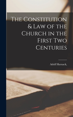 The Constitution & Law of the Church in the First two Centuries - Harnack, Adolf