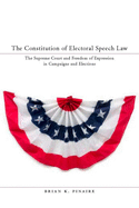 The Constitution of Electoral Speech Law: The Supreme Court and Freedom of Expression in Campaigns and Elections