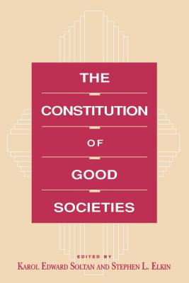 The Constitution of Good Societies - Soltan, Karol (Editor), and Elkin, Stephen L (Editor)