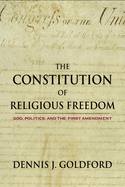 The Constitution of Religious Freedom: God, Politics, and the First Amendment