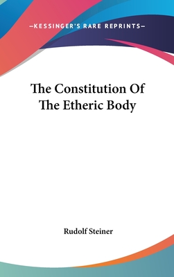 The Constitution of the Etheric Body - Steiner, Rudolf, Dr.