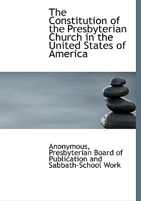 The Constitution of the Presbyterian Church in the United States of America - Anonymous, and Presbyterian Board of Publication and Sa, Board Of Publication and Sa (Creator)