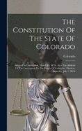 The Constitution Of The State Of Colorado: Adopted In Convention, March 14, 1876: Also The Address Of The Convention To The People Of Colorado: Election, Saturday, July 1, 1876