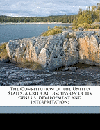 The Constitution of the United States, a Critical Discussion of Its Genesis, Development and Interpretation; Volume 1