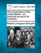 The Constitution of the United States: An Historical Survey of Its Formation. - Schuyler, Robert Livingston