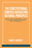 The Constitutional Compass: Navigating National Principles: How the Supreme Law Guides Society and Government