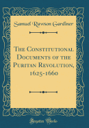 The Constitutional Documents of the Puritan Revolution, 1625-1660 (Classic Reprint)