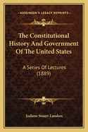 The Constitutional History and Government of the United States; A Series of Lectures