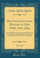 The Constitutional History of New York, 1822-1894, Vol. 2 of 5: From the Beginning of the Colonial Period to the Year 1905, Showing the Origin, Development, and Judicial Construction of the Constitution (Classic Reprint)