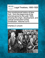 The Constitutional History of New York from the Beginning of the Colonial Period to the Year 1905: Showing the Origin, Development, and Judicial Construction of the Constitution