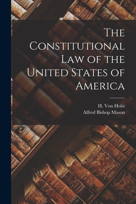 The Constitutional Law of the United States of America - Von Holst, H (Hermann) 1841-1904 (Creator), and Mason, Alfred Bishop 1851-1933