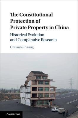 The Constitutional Protection of Private Property in China: Historical Evolution and Comparative Research - Wang, Chuanhui