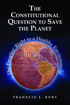 The Constitutional Question to Save the Planet: The Peoples' Right to a Healthy Environment - Kury, Franklin L.