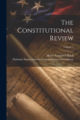 The Constitutional Review; Volume 1 - Black, Henry Campbell, and National Association for Constitutional (Creator)