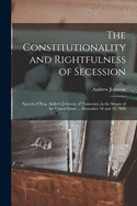 The Constitutionality and Rightfulness of Secession: Speech of Hon. Andrew Johnson, of Tennessee, in the Senate of the United States ... December 18 and 19, 1860