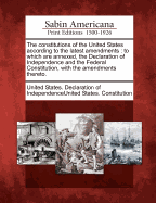 The Constitutions of the United States According to the Latest Amendments: To Which Are Annexed, the Declaration of Independence and the Federal Constitution, with the Amendments Thereto.