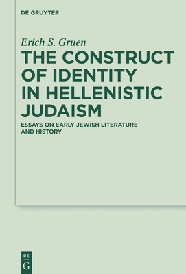 The Construct of Identity in Hellenistic Judaism: Essays on Early Jewish Literature and History - Gruen, Erich S