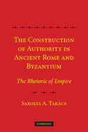 The Construction of Authority in Ancient Rome and Byzantium: The Rhetoric of Empire