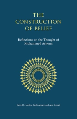 The Construction of Belief: Reflections on the Thought of Mohammed Arkoun - Filali-Ansary, Abdou, and Esmail, Aziz