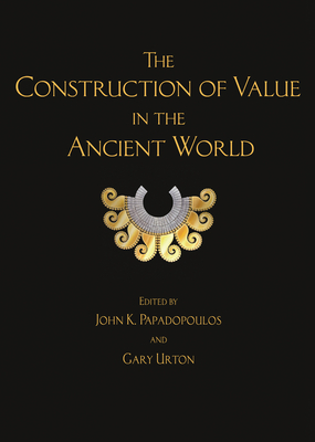 The Construction of Value in the Ancient World - Papadopoulos, John K (Editor), and Urton, Gary (Editor)