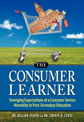 The Consumer Learner: Emerging Expectations of a Customer Service Mentality in Post-Secondary Education - Silver, Gillian, Dr., and Lentz, Cheryl A, Dr.