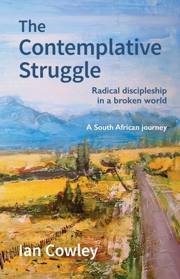 The Contemplative Struggle: Radical discipleship in a broken world - Cowley, Ian