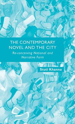 The Contemporary Novel and the City: Re-conceiving National and Narrative Form - Khanna, S.