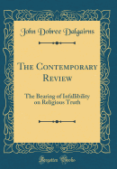 The Contemporary Review: The Bearing of Infallibility on Religious Truth (Classic Reprint)