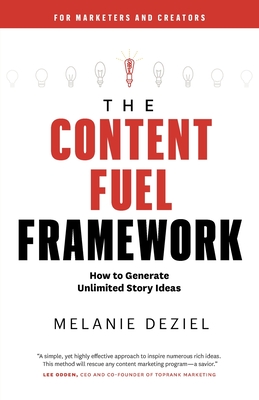 The Content Fuel Framework: How to Generate Unlimited Story Ideas (For Marketers and Creators) - Deziel, Melanie
