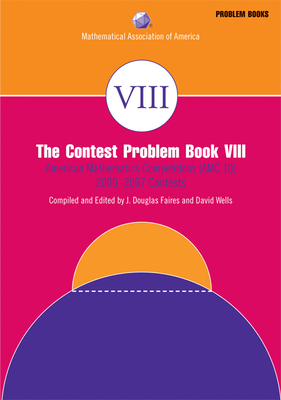 The Contest Problem Book VIII: American Mathematics Competitions (AMC 10) 2000-2007 Contests - Faires, J. Douglas (Editor), and Wells, David M. (Editor)