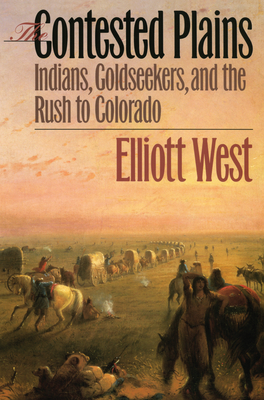 The Contested Plains: Indians, Goldseekers, & the Rush to Colorado - West, Elliott