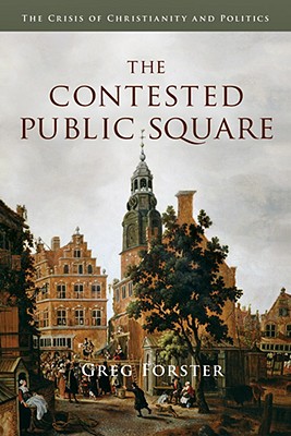 The Contested Public Square: The Crisis of Christianity and Politics - Forster, Greg