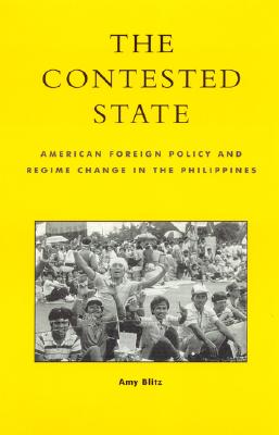 The Contested State: American Foreign Policy and Regime Change in the Philippines - Blitz, Amy