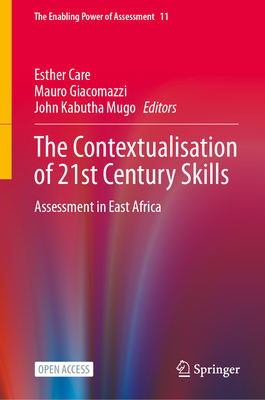 The Contextualisation of 21st Century Skills: Assessment in East Africa - Care, Esther (Editor), and Giacomazzi, Mauro (Editor), and Kabutha Mugo, John (Editor)