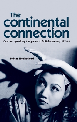 The Continental Connection: German-Speaking Migrs and British Cinema, 1927-45 - Hochscherf, Tobias
