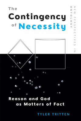 The Contingency of Necessity: Reason and God as Matters of Fact - Tritten, Tyler