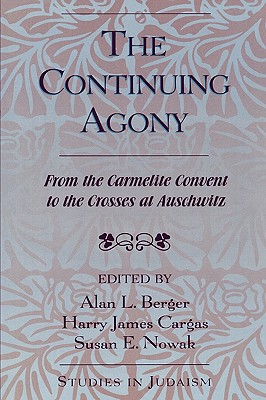 The Continuing Agony: From the Carmelite Convent to the Crosses at Auschwitz - Berger, Alan L (Editor), and Cargas, Harry James (Editor), and Nowak, Susan E (Editor)