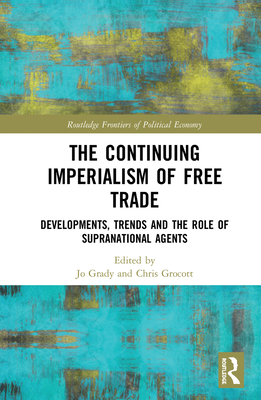 The Continuing Imperialism of Free Trade: Developments, Trends and the Role of Supranational Agents - Grady, Jo (Editor), and Grocott, Chris (Editor)