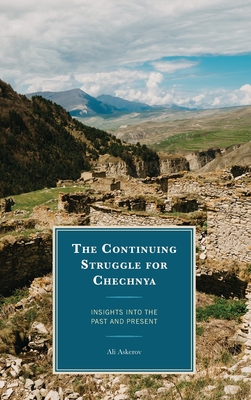 The Continuing Struggle for Chechnya: Insights into the Past and Present - Askerov, Ali