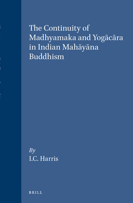 The Continuity of Madhyamaka and Yog c ra in Indian Mah y na Buddhism - Harris, Ian Charles