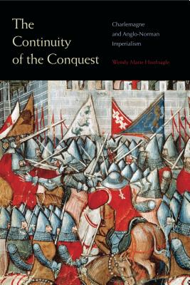 The Continuity of the Conquest: Charlemagne and Anglo-Norman Imperialism - Hoofnagle, Wendy Marie