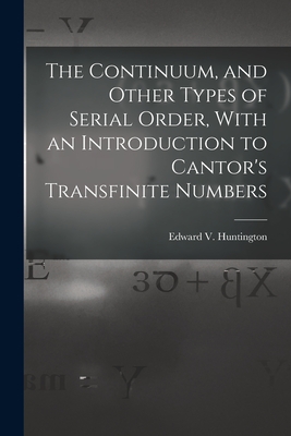 The Continuum, and Other Types of Serial Order, With an Introduction to Cantor's Transfinite Numbers - Huntington, Edward V